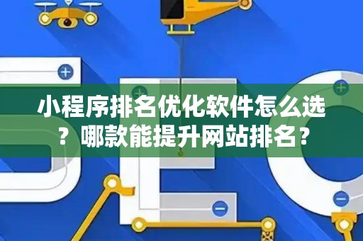 小程序排名优化软件怎么选？哪款能提升网站排名？