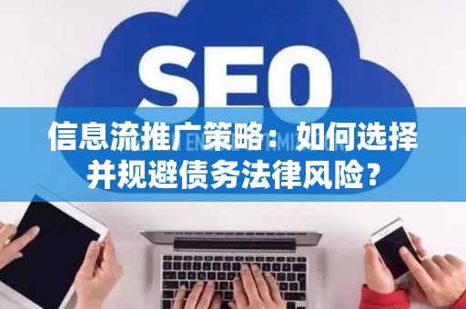 信息流推广策略:如何选择并规避债务法律风险? 信息流推广策略:如何选择并规避债务法律风险?