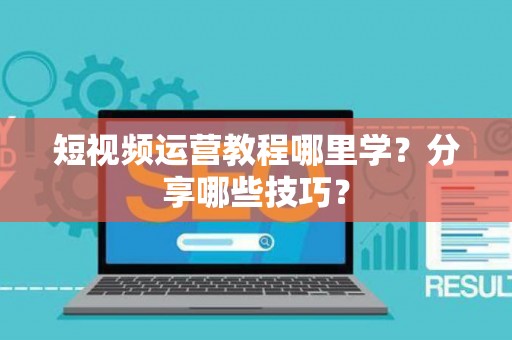 短视频运营教程哪里学?分享哪些技巧? 短视频运营教程哪里学?分享哪些技巧?